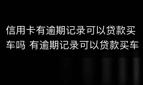 信用卡有逾期记录可以贷款买车吗 有逾期记录可以贷款买车吗?