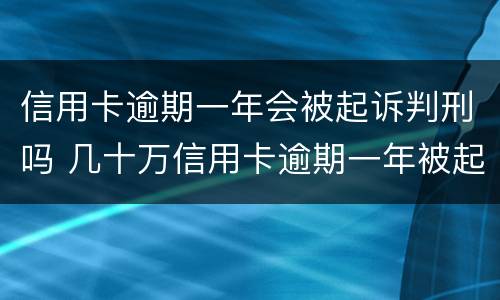 信用卡逾期一年会被起诉判刑吗 几十万信用卡逾期一年被起诉后果会怎么样