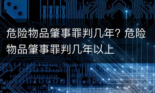 危险物品肇事罪判几年? 危险物品肇事罪判几年以上