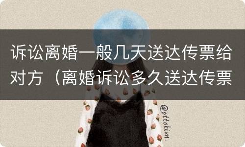 诉讼离婚一般几天送达传票给对方（离婚诉讼多久送达传票）