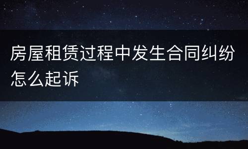 房屋租赁过程中发生合同纠纷怎么起诉