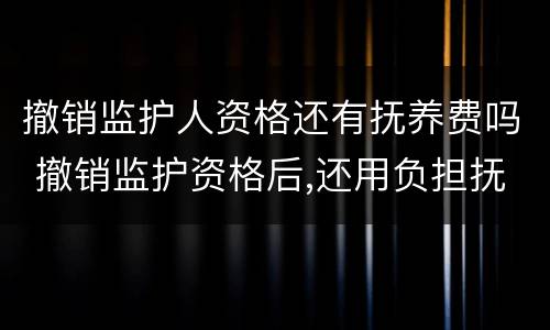 撤销监护人资格还有抚养费吗 撤销监护资格后,还用负担抚养费吗