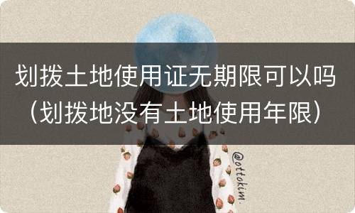 划拨土地使用证无期限可以吗（划拨地没有土地使用年限）