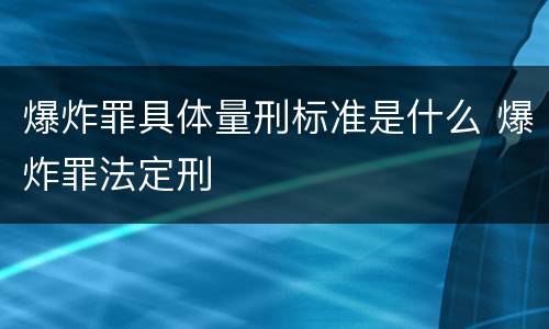 爆炸罪具体量刑标准是什么 爆炸罪法定刑