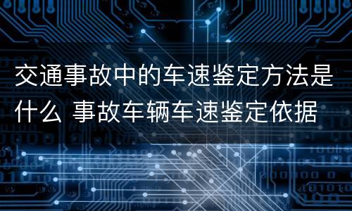 交通事故中的车速鉴定方法是什么 事故车辆车速鉴定依据