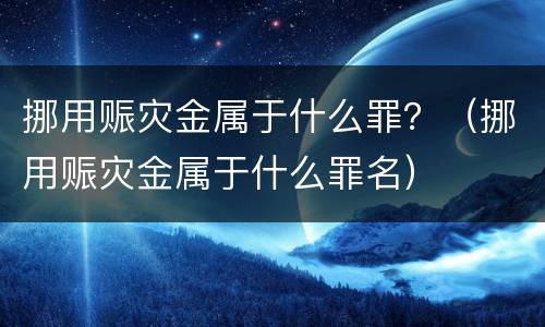 挪用赈灾金属于什么罪？（挪用赈灾金属于什么罪名）