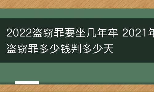 2022盗窃罪要坐几年牢 2021年盗窃罪多少钱判多少天