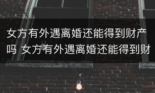 女方有外遇离婚还能得到财产吗 女方有外遇离婚还能得到财产吗知乎