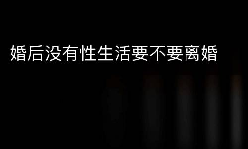 婚后没有性生活要不要离婚
