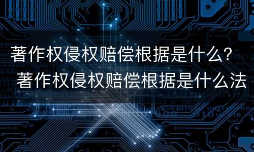 著作权侵权赔偿根据是什么？ 著作权侵权赔偿根据是什么法律规定