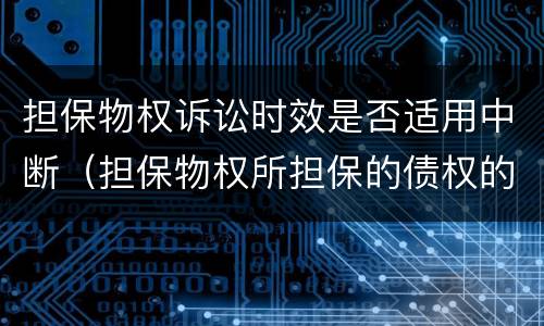 担保物权诉讼时效是否适用中断（担保物权所担保的债权的诉讼时效结束后）