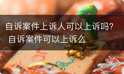 自诉案件上诉人可以上诉吗？ 自诉案件可以上诉么