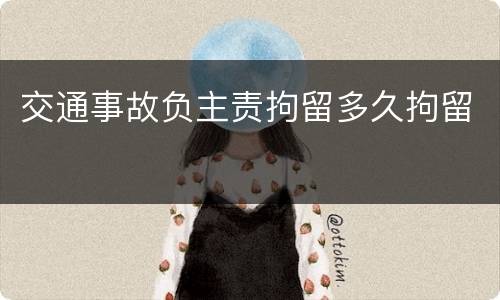 交通事故负主责拘留多久拘留