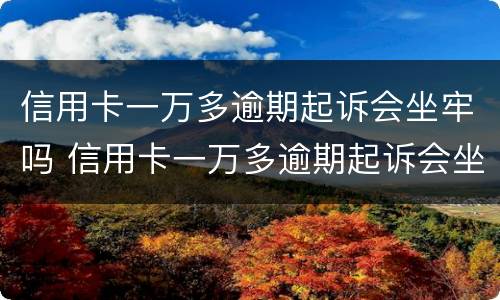 信用卡一万多逾期起诉会坐牢吗 信用卡一万多逾期起诉会坐牢吗多少钱