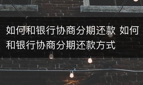 如何和银行协商分期还款 如何和银行协商分期还款方式