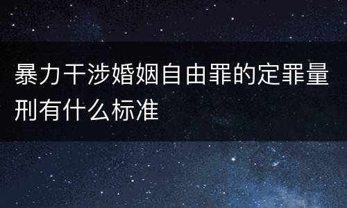 暴力干涉婚姻自由罪的定罪量刑有什么标准
