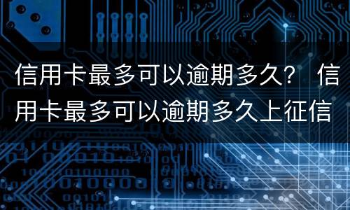 信用卡最多可以逾期多久？ 信用卡最多可以逾期多久上征信