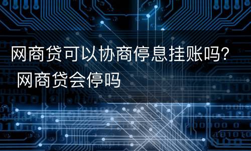 网商贷可以协商停息挂账吗？ 网商贷会停吗