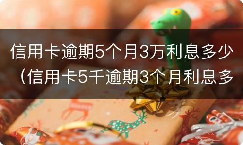 信用卡逾期5个月3万利息多少（信用卡5千逾期3个月利息多少）
