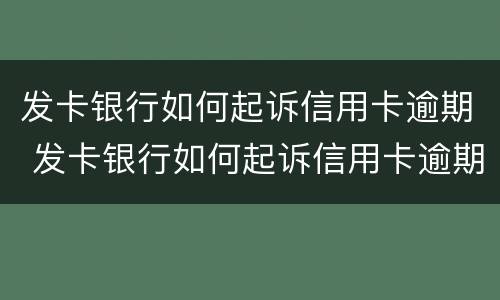 发卡银行如何起诉信用卡逾期 发卡银行如何起诉信用卡逾期的人