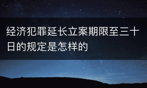 经济犯罪延长立案期限至三十日的规定是怎样的