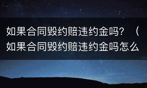 如果合同毁约赔违约金吗？（如果合同毁约赔违约金吗怎么赔）