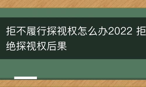 拒不履行探视权怎么办2022 拒绝探视权后果