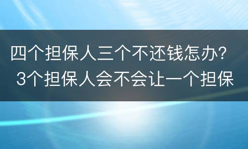 四个担保人三个不还钱怎办？ 3个担保人会不会让一个担保人还钱