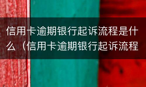 信用卡逾期银行起诉流程是什么（信用卡逾期银行起诉流程是什么样的）