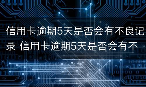 信用卡逾期5天是否会有不良记录 信用卡逾期5天是否会有不良记录出现