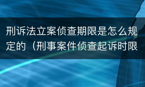 刑诉法立案侦查期限是怎么规定的（刑事案件侦查起诉时限）