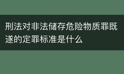 刑法对非法储存危险物质罪既遂的定罪标准是什么