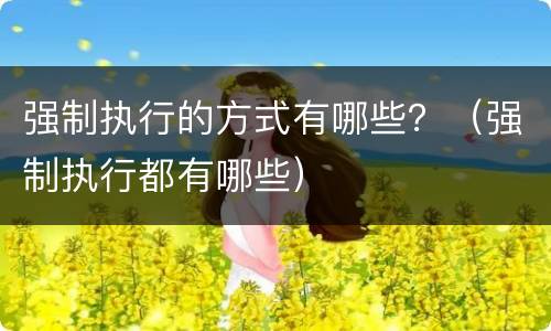 强制执行的方式有哪些？（强制执行都有哪些）