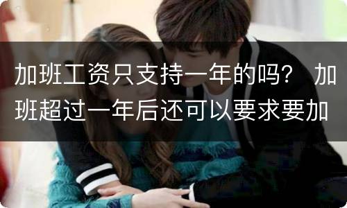 加班工资只支持一年的吗？ 加班超过一年后还可以要求要加班工资吗