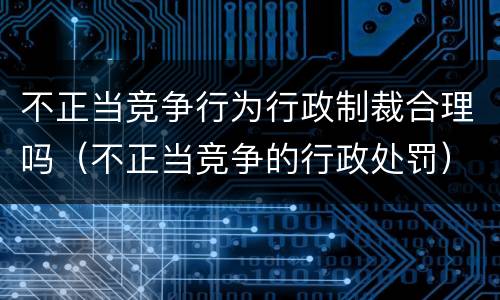 不正当竞争行为行政制裁合理吗（不正当竞争的行政处罚）