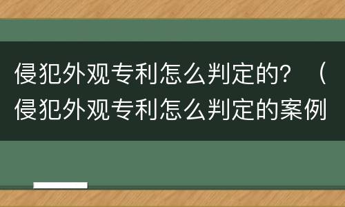 侵犯外观专利怎么判定的？（侵犯外观专利怎么判定的案例）