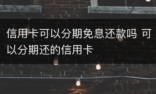 信用卡可以分期免息还款吗 可以分期还的信用卡