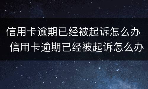 信用卡逾期已经被起诉怎么办 信用卡逾期已经被起诉怎么办理