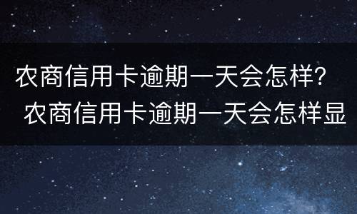 农商信用卡逾期一天会怎样？ 农商信用卡逾期一天会怎样显示