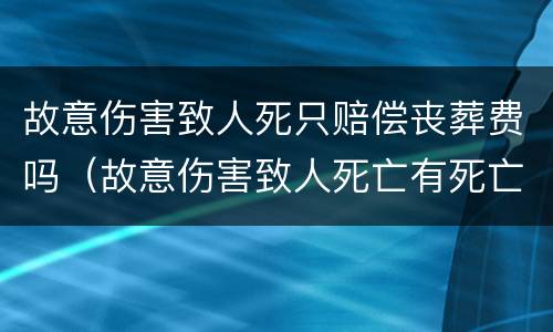 故意伤害致人死只赔偿丧葬费吗（故意伤害致人死亡有死亡赔偿金吗）
