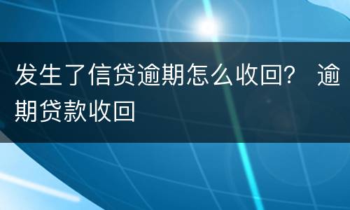 发生了信贷逾期怎么收回？ 逾期贷款收回