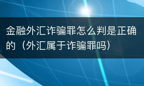 金融外汇诈骗罪怎么判是正确的（外汇属于诈骗罪吗）