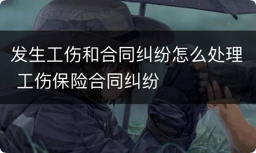 发生工伤和合同纠纷怎么处理 工伤保险合同纠纷