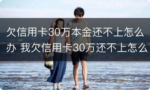 欠信用卡30万本金还不上怎么办 我欠信用卡30万还不上怎么办