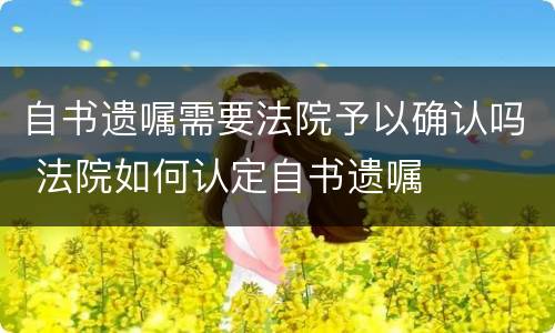 自书遗嘱需要法院予以确认吗 法院如何认定自书遗嘱