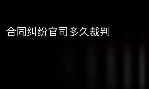 合同纠纷官司多久裁判