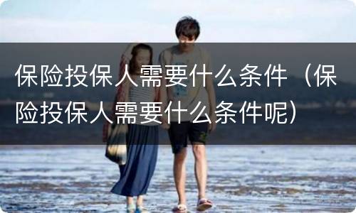 保险投保人需要什么条件（保险投保人需要什么条件呢）