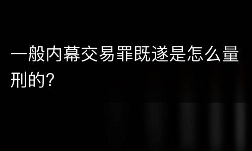 一般内幕交易罪既遂是怎么量刑的?