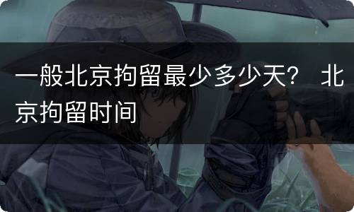 一般北京拘留最少多少天？ 北京拘留时间