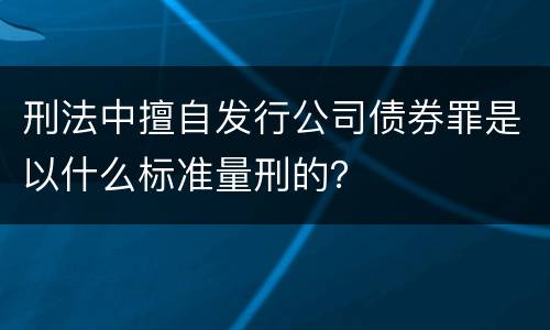 刑法中擅自发行公司债券罪是以什么标准量刑的？
